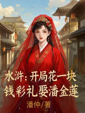 水浒:开局花一块钱彩礼娶潘金莲 水浒:开局花一块钱彩礼娶潘金莲